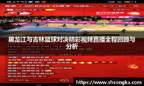 黑龙江与吉林篮球对决精彩视频直播全程回顾与分析